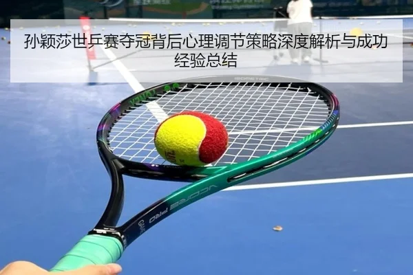 孙颖莎世乒赛夺冠背后心理调节策略深度解析与成功经验总结